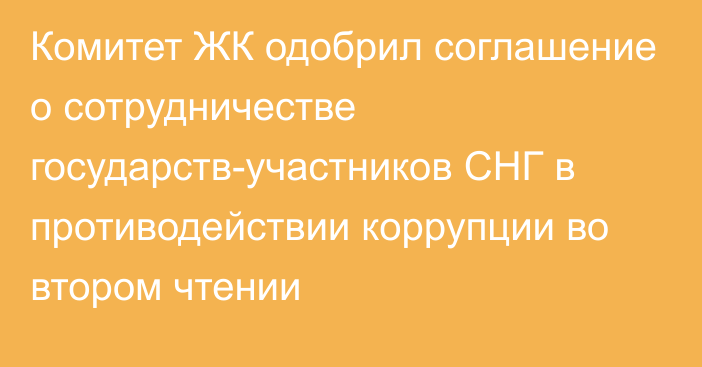 Комитет ЖК одобрил соглашение о сотрудничестве государств-участников СНГ в противодействии коррупции во втором чтении