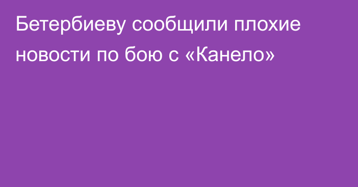 Бетербиеву сообщили плохие новости по бою с «Канело»