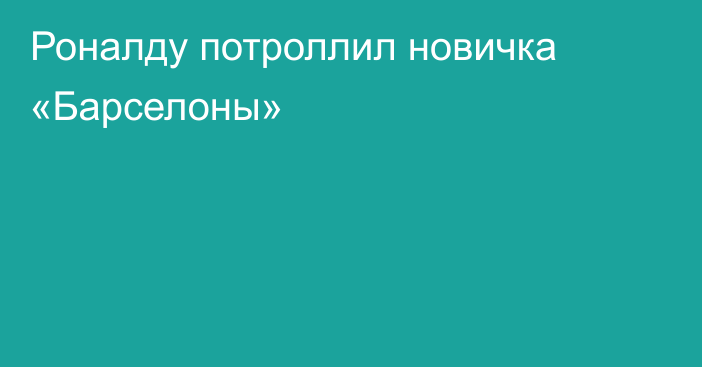 Роналду потроллил новичка «Барселоны»