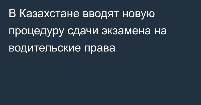 В Казахстане вводят новую процедуру сдачи экзамена на водительские права