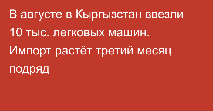 В августе в Кыргызстан ввезли 10 тыс. легковых машин. Импорт растёт третий месяц подряд