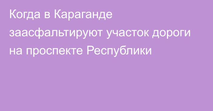 Когда в Караганде заасфальтируют участок дороги на проспекте Республики