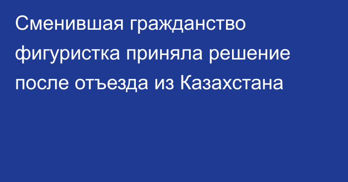 Сменившая гражданство фигуристка приняла решение после отъезда из Казахстана