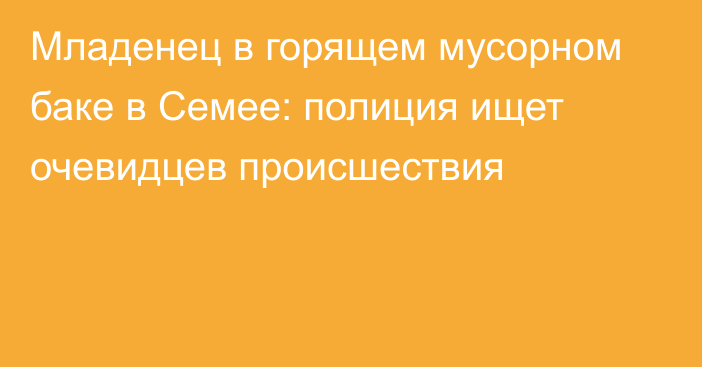 Младенец в горящем мусорном баке в Семее: полиция ищет очевидцев происшествия