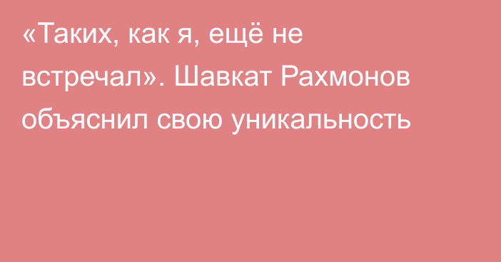 «Таких, как я, ещё не встречал». Шавкат Рахмонов объяснил свою уникальность