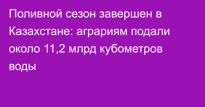 Поливной сезон завершен в Казахстане: аграриям подали около 11,2 млрд кубометров воды