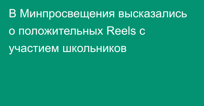 В Минпросвещения высказались о положительных Reels с участием школьников