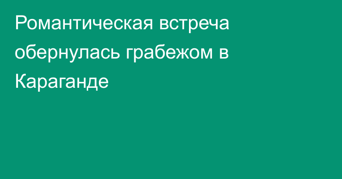 Романтическая встреча обернулась грабежом в Караганде