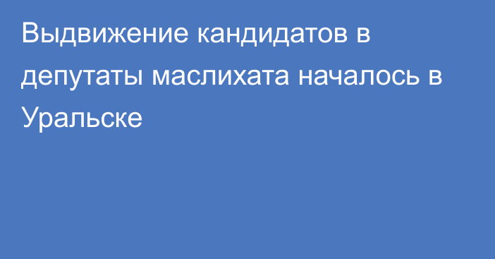 Выдвижение кандидатов в депутаты маслихата началось в Уральске