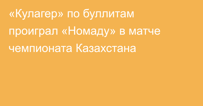 «Кулагер» по буллитам проиграл «Номаду» в матче чемпионата Казахстана