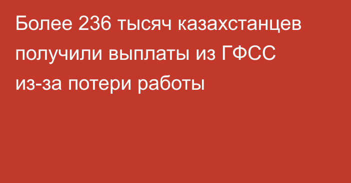 Более 236 тысяч казахстанцев получили выплаты из ГФСС из-за потери работы