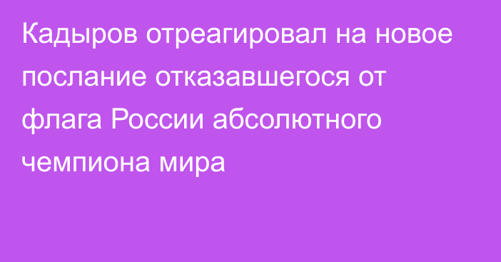 Кадыров отреагировал на новое послание отказавшегося от флага России абсолютного чемпиона мира