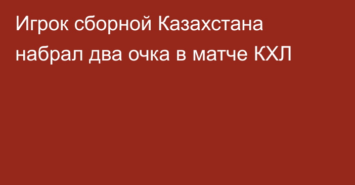 Игрок сборной Казахстана набрал два очка в матче КХЛ