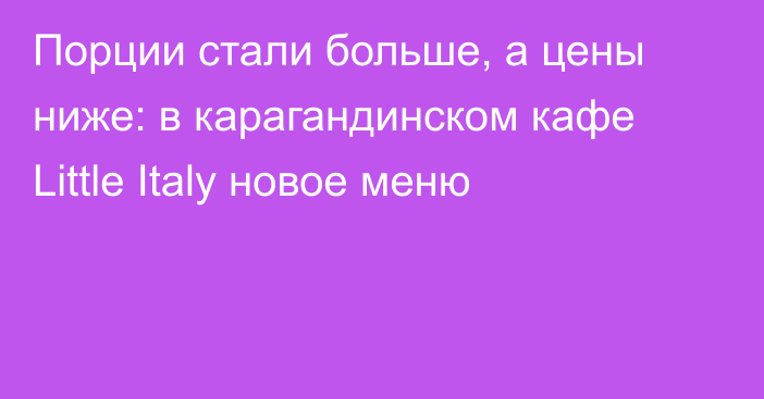 Порции стали больше, а цены ниже: в карагандинском кафе Little Italy новое меню