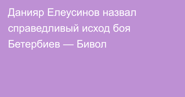 Данияр Елеусинов назвал справедливый исход боя Бетербиев — Бивол