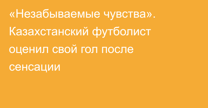 «Незабываемые чувства». Казахстанский футболист оценил свой гол после сенсации