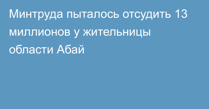 Минтруда пыталось отсудить 13 миллионов у жительницы области Абай