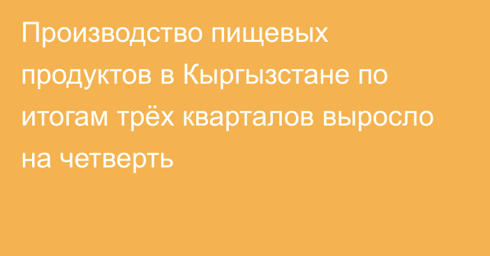 Производство пищевых продуктов в Кыргызстане по итогам трёх кварталов выросло на четверть