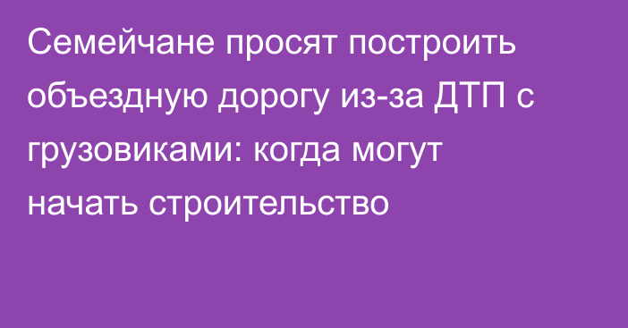 Семейчане просят построить объездную дорогу из-за ДТП с грузовиками: когда могут начать строительство