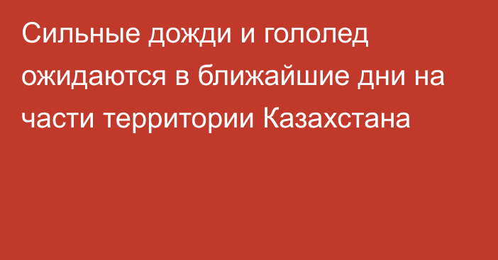 Сильные дожди и гололед ожидаются в ближайшие дни на части территории Казахстана