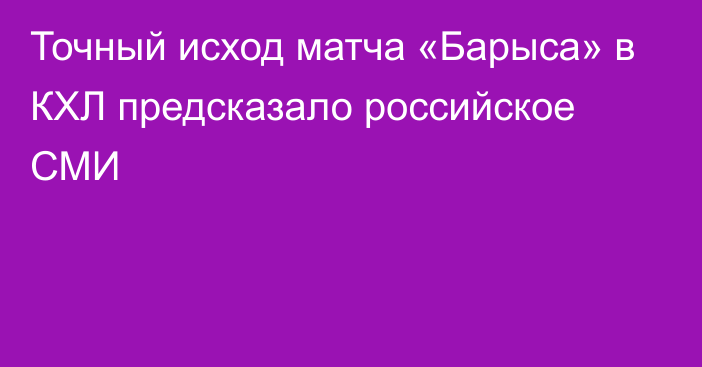 Точный исход матча «Барыса» в КХЛ предсказало российское СМИ