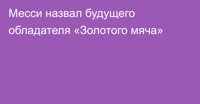 Месси назвал будущего обладателя «Золотого мяча»