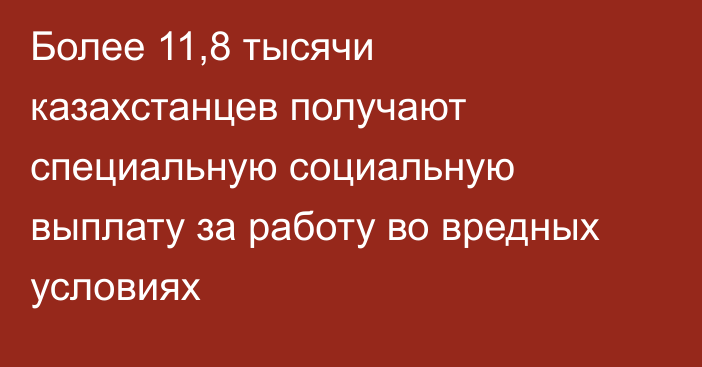 Более 11,8 тысячи казахстанцев получают специальную социальную выплату за работу во вредных условиях