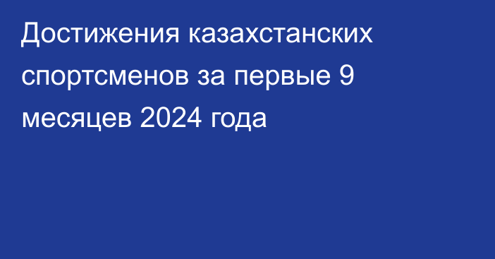 Достижения казахстанских спортсменов за первые 9 месяцев 2024 года