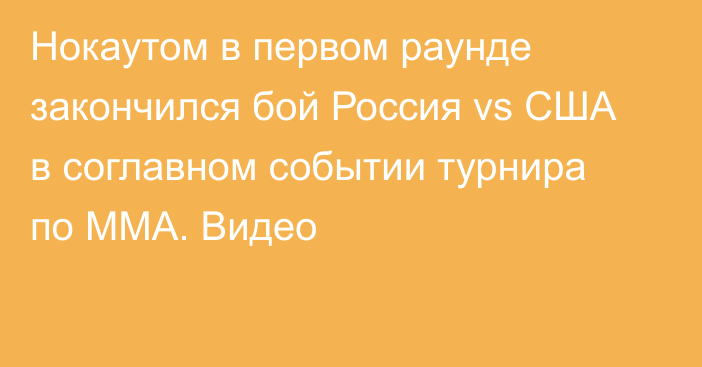 Нокаутом в первом раунде закончился бой Россия vs США в соглавном событии турнира по ММА. Видео