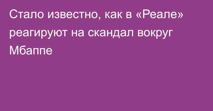 Стало известно, как в «Реале» реагируют на скандал вокруг Мбаппе