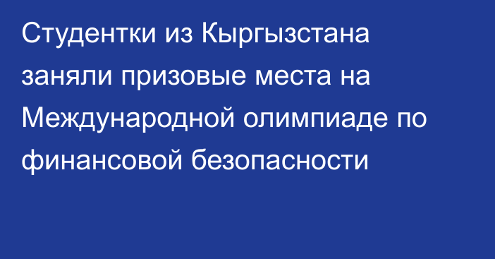 Студентки из Кыргызстана заняли призовые места на Международной олимпиаде по финансовой безопасности