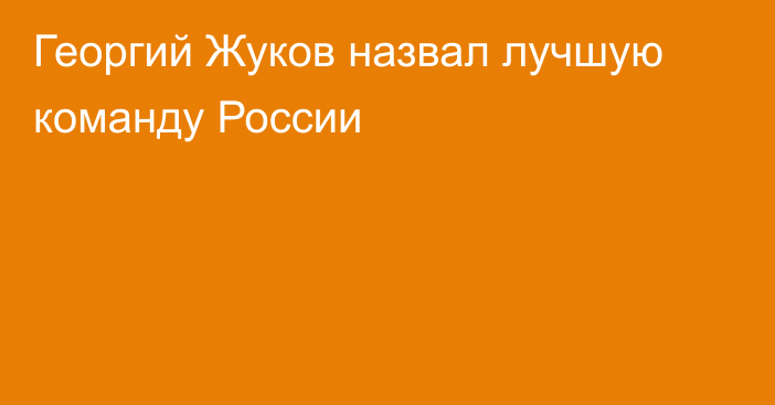 Георгий Жуков назвал лучшую команду России