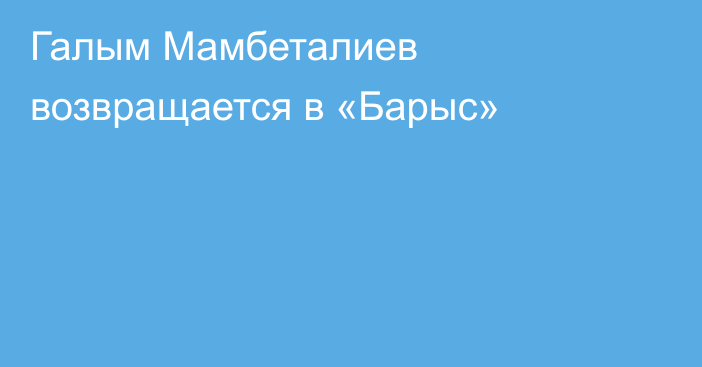 Галым Мамбеталиев возвращается в «Барыс»