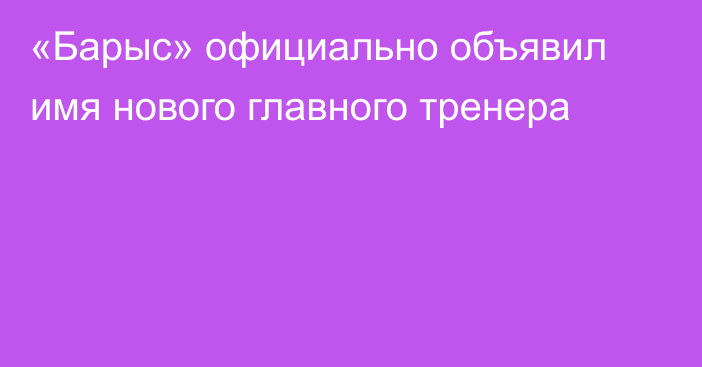 «Барыс» официально объявил имя нового главного тренера