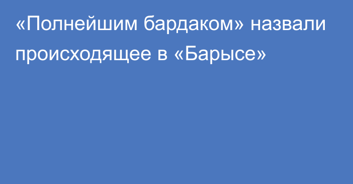 «Полнейшим бардаком» назвали происходящее в «Барысе»