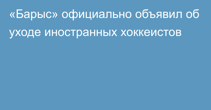 «Барыс» официально объявил об уходе иностранных хоккеистов