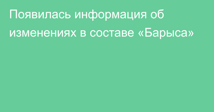 Появилась информация об изменениях в составе «Барыса»