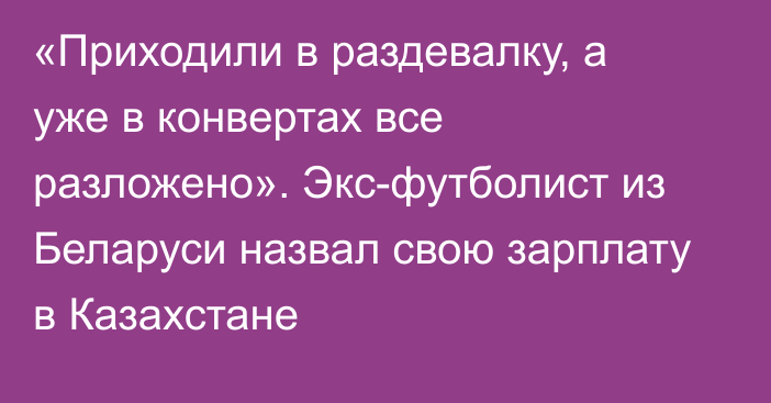 «Приходили в раздевалку, а уже в конвертах все разложено». Экс-футболист из Беларуси назвал свою зарплату в Казахстане