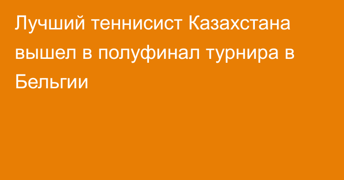 Лучший теннисист Казахстана вышел в полуфинал турнира в Бельгии