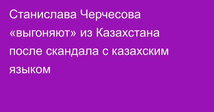 Станислава Черчесова «выгоняют» из Казахстана после скандала с казахским языком