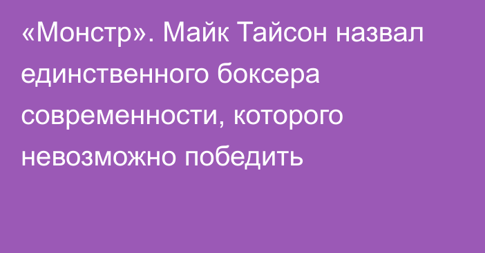 «Монстр». Майк Тайсон назвал единственного боксера современности, которого невозможно победить