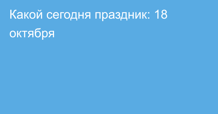 Какой сегодня праздник: 18 октября