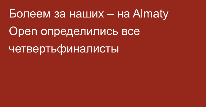 Болеем за наших – на Almaty Open определились все четвертьфиналисты