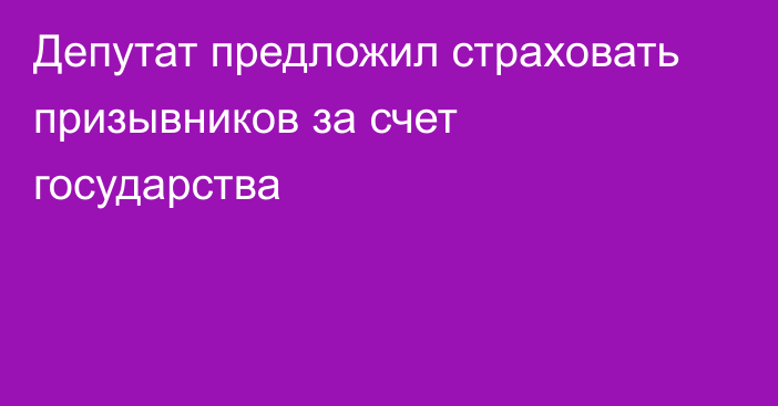 Депутат предложил страховать призывников за счет государства