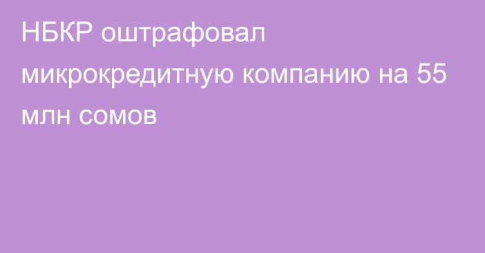 НБКР оштрафовал микрокредитную компанию на 55 млн сомов