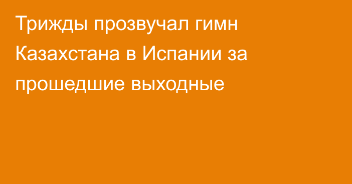 Трижды прозвучал гимн Казахстана в Испании за прошедшие выходные