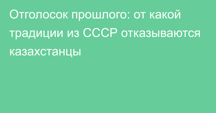 Отголосок прошлого: от какой традиции из СССР отказываются казахстанцы