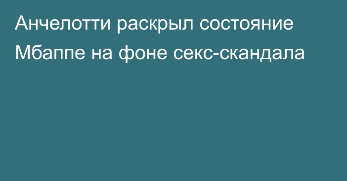 Анчелотти раскрыл состояние Мбаппе на фоне секс-скандала