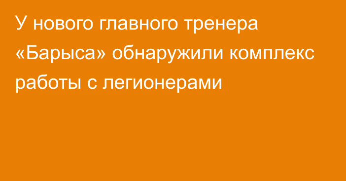 У нового главного тренера «Барыса» обнаружили комплекс работы с легионерами