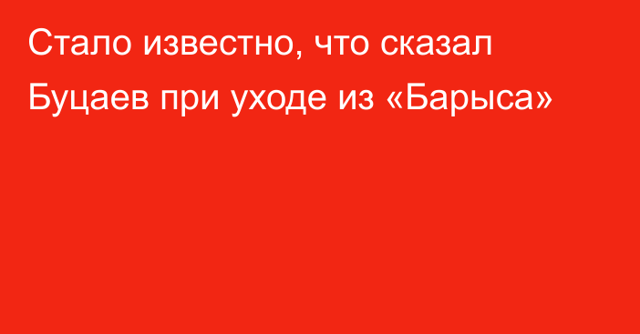 Стало известно, что сказал Буцаев при уходе из «Барыса»